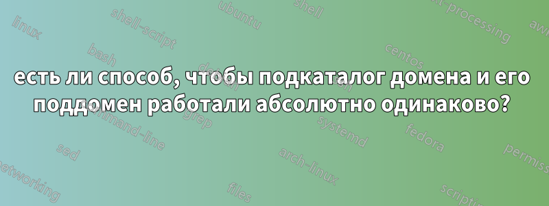 есть ли способ, чтобы подкаталог домена и его поддомен работали абсолютно одинаково?