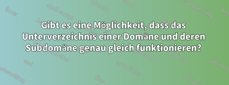 Gibt es eine Möglichkeit, dass das Unterverzeichnis einer Domäne und deren Subdomäne genau gleich funktionieren?