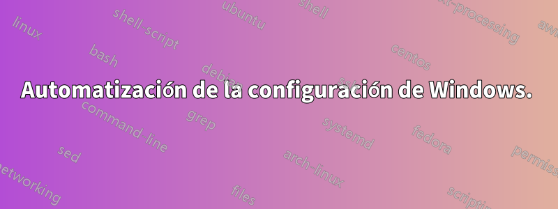 Automatización de la configuración de Windows.