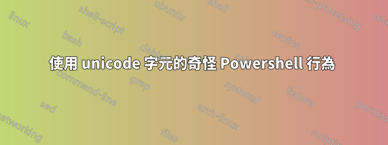 使用 unicode 字元的奇怪 Powershell 行為