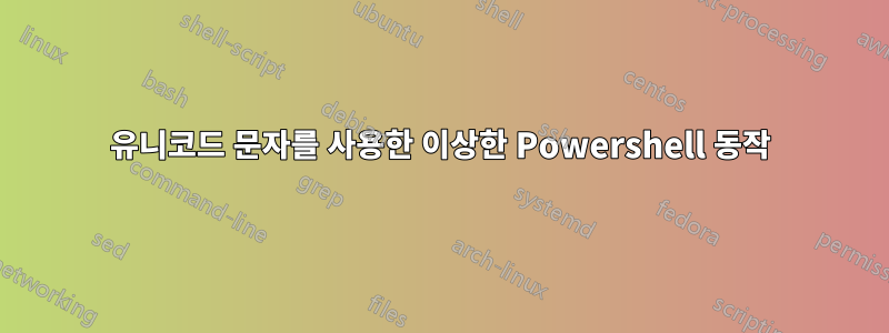 유니코드 문자를 사용한 이상한 Powershell 동작