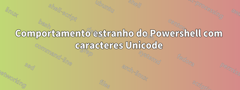 Comportamento estranho do Powershell com caracteres Unicode