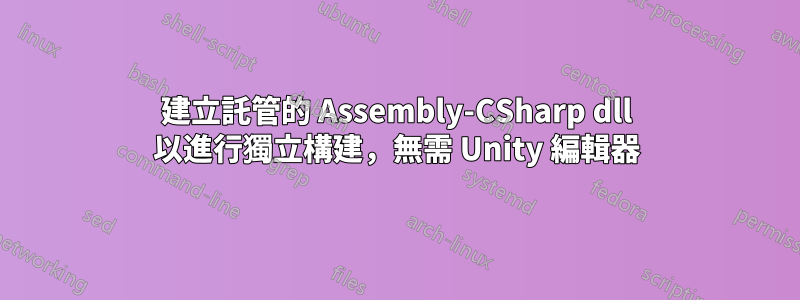 建立託管的 Assembly-CSharp dll 以進行獨立構建，無需 Unity 編輯器