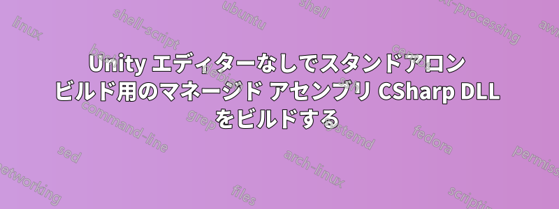 Unity エディターなしでスタンドアロン ビルド用のマネージド アセンブリ CSharp DLL をビルドする