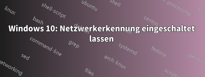 Windows 10: Netzwerkerkennung eingeschaltet lassen