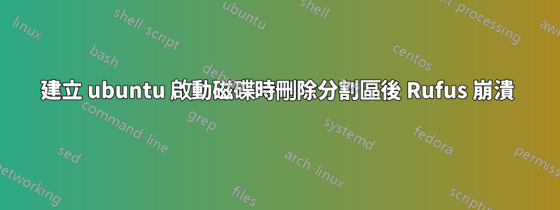 建立 ubuntu 啟動磁碟時刪除分割區後 Rufus 崩潰