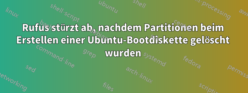 Rufus stürzt ab, nachdem Partitionen beim Erstellen einer Ubuntu-Bootdiskette gelöscht wurden