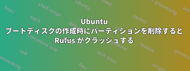 Ubuntu ブートディスクの作成時にパーティションを削除すると Rufus がクラッシュする