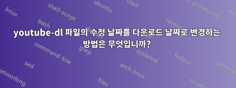 youtube-dl 파일의 수정 날짜를 다운로드 날짜로 변경하는 방법은 무엇입니까?