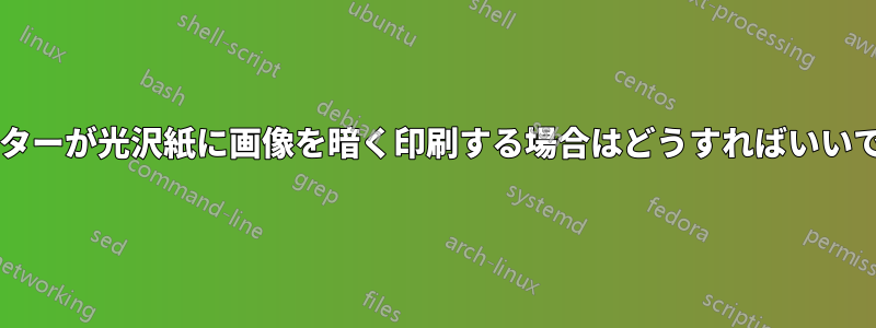 プリンターが光沢紙に画像を暗く印刷する場合はどうすればいいですか?