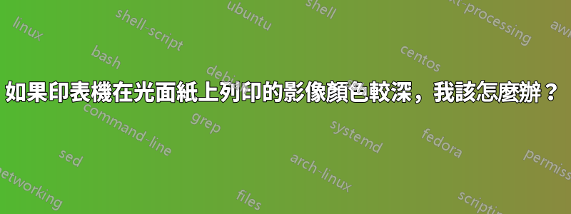 如果印表機在光面紙上列印的影像顏色較深，我該怎麼辦？