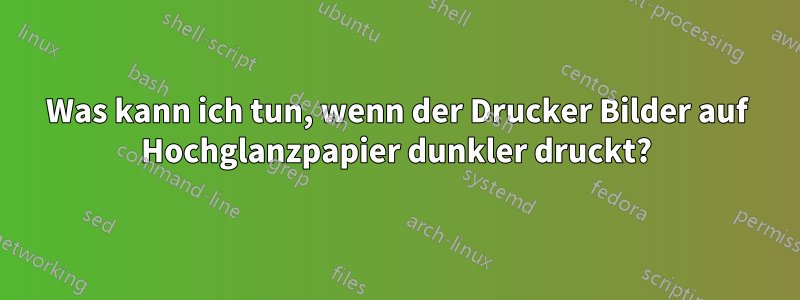 Was kann ich tun, wenn der Drucker Bilder auf Hochglanzpapier dunkler druckt?