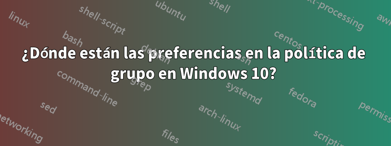 ¿Dónde están las preferencias en la política de grupo en Windows 10?