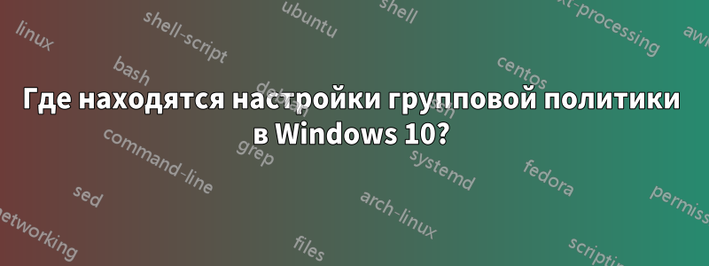 Где находятся настройки групповой политики в Windows 10?