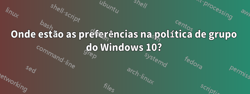 Onde estão as preferências na política de grupo do Windows 10?