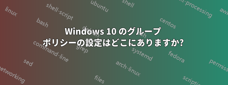 Windows 10 のグループ ポリシーの設定はどこにありますか?