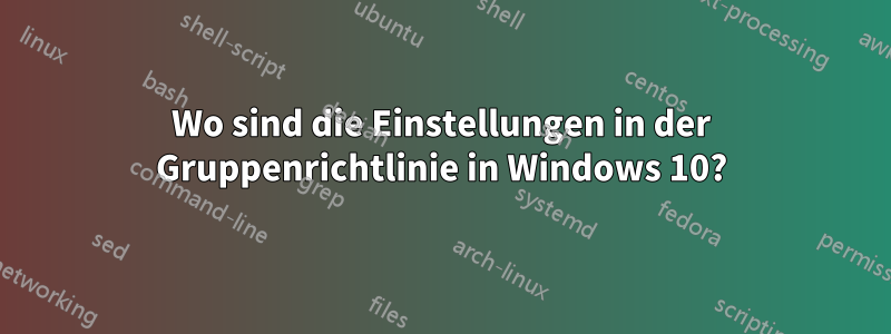 Wo sind die Einstellungen in der Gruppenrichtlinie in Windows 10?