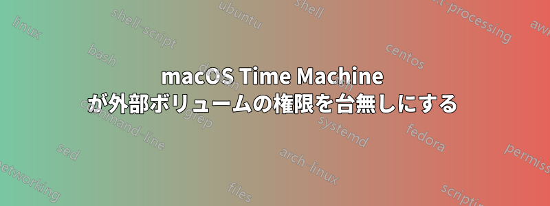 macOS Time Machine が外部ボリュームの権限を台無しにする