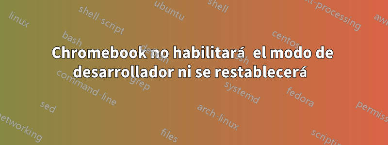 Chromebook no habilitará el modo de desarrollador ni se restablecerá