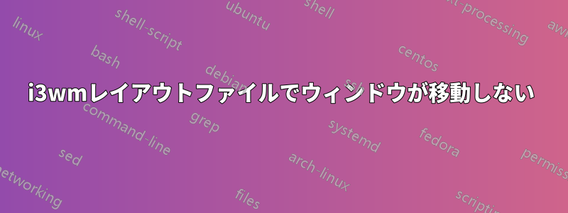 i3wmレイアウトファイルでウィンドウが移動しない