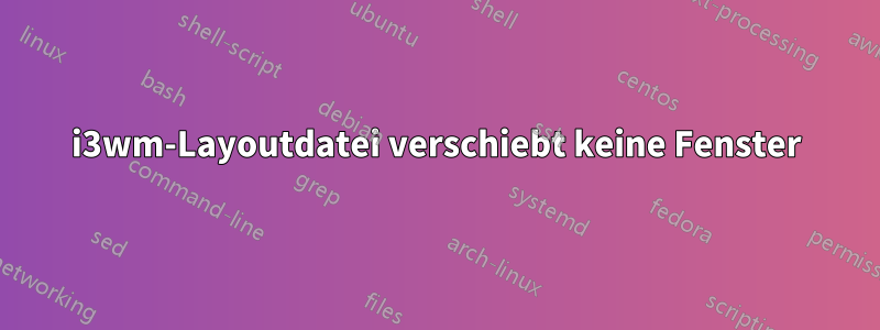 i3wm-Layoutdatei verschiebt keine Fenster