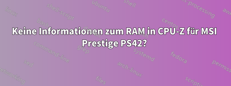 Keine Informationen zum RAM in CPU-Z für MSI Prestige PS42?