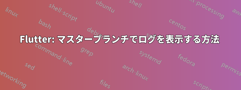 Flutter: マスターブランチでログを表示する方法