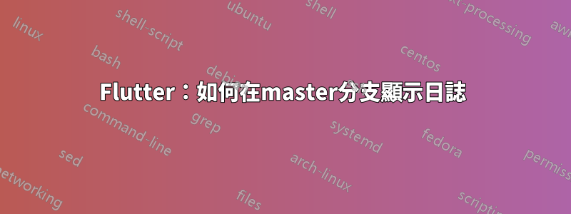 Flutter：如何在master分支顯示日誌