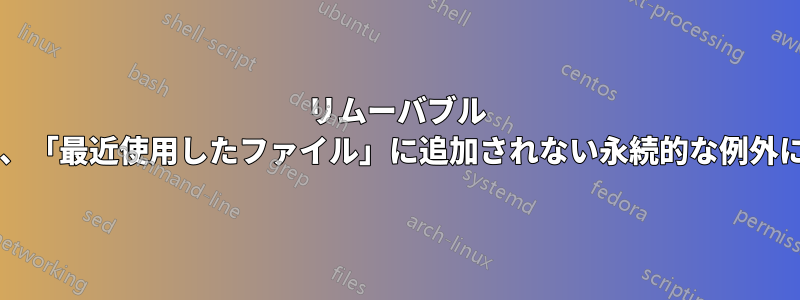 リムーバブル ドライブ上のフォルダーとその内容を、「最近使用したファイル」に追加されない永続的な例外にするにはどうすればよいでしょうか?