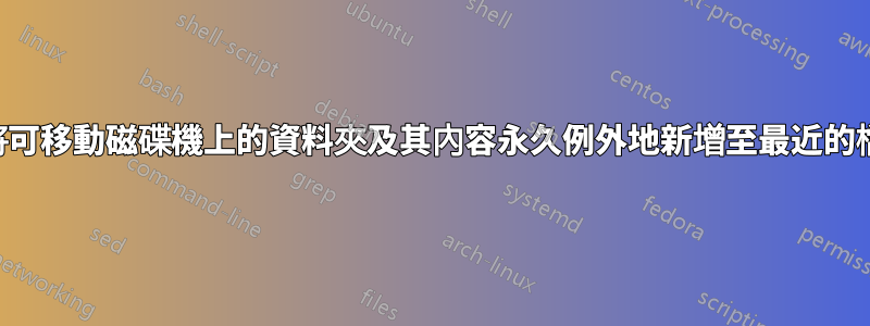 如何將可移動磁碟機上的資料夾及其內容永久例外地新增至最近的檔案？