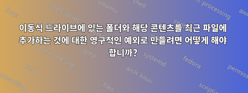 이동식 드라이브에 있는 폴더와 해당 콘텐츠를 최근 파일에 추가하는 것에 대한 영구적인 예외로 만들려면 어떻게 해야 합니까?