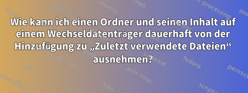 Wie kann ich einen Ordner und seinen Inhalt auf einem Wechseldatenträger dauerhaft von der Hinzufügung zu „Zuletzt verwendete Dateien“ ausnehmen?