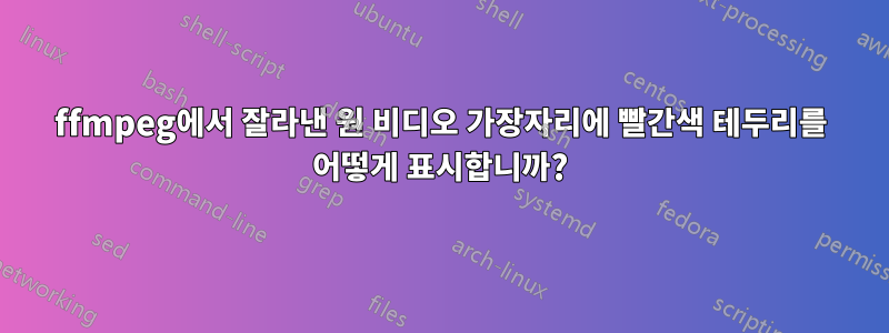 ffmpeg에서 잘라낸 원 비디오 가장자리에 빨간색 테두리를 어떻게 표시합니까?