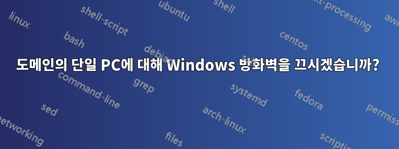 도메인의 단일 PC에 대해 Windows 방화벽을 끄시겠습니까?