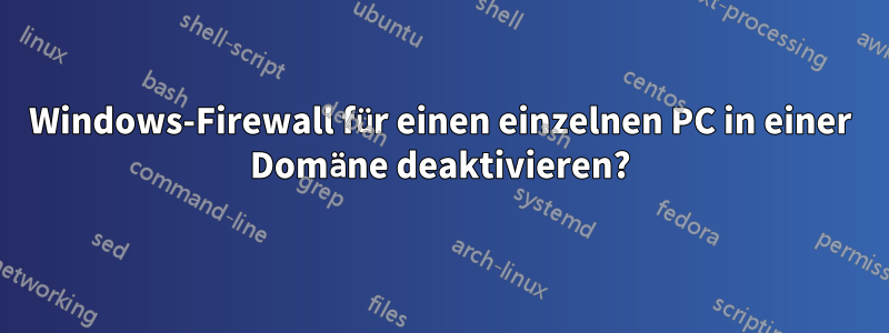 Windows-Firewall für einen einzelnen PC in einer Domäne deaktivieren?