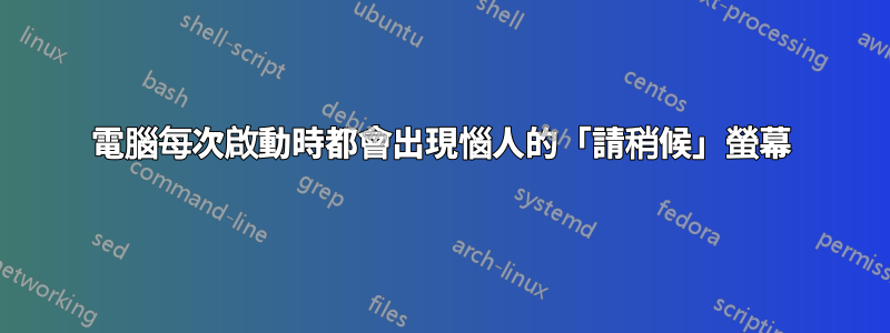 電腦每次啟動時都會出現惱人的「請稍候」螢幕