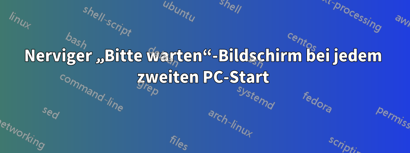 Nerviger „Bitte warten“-Bildschirm bei jedem zweiten PC-Start