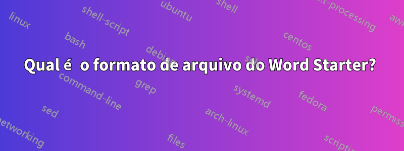 Qual é o formato de arquivo do Word Starter?