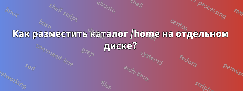 Как разместить каталог /home на отдельном диске?