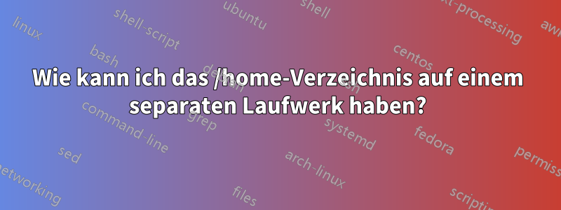 Wie kann ich das /home-Verzeichnis auf einem separaten Laufwerk haben?