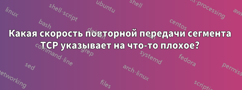 Какая скорость повторной передачи сегмента TCP указывает на что-то плохое?