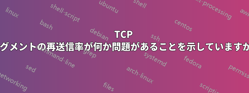 TCP セグメントの再送信率が何か問題があることを示していますか?