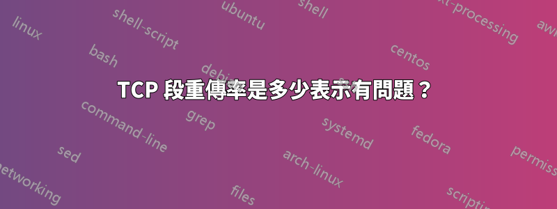 TCP 段重傳率是多少表示有問題？