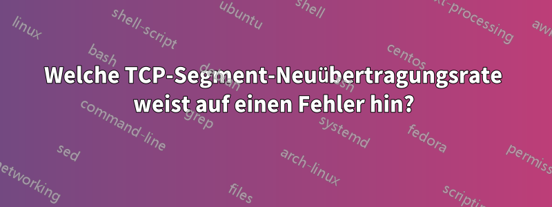 Welche TCP-Segment-Neuübertragungsrate weist auf einen Fehler hin?