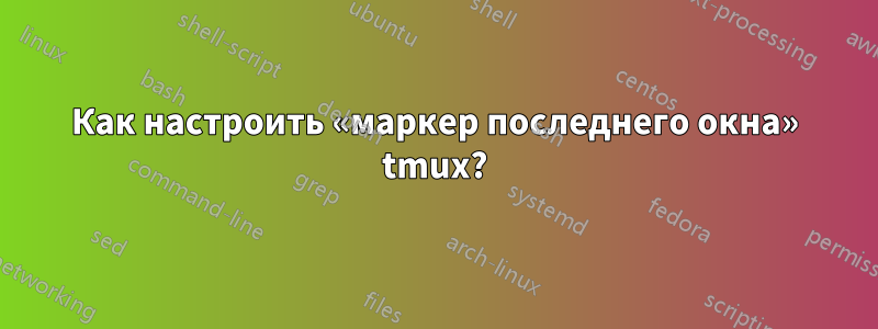 Как настроить «маркер последнего окна» tmux?