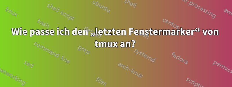 Wie passe ich den „letzten Fenstermarker“ von tmux an?