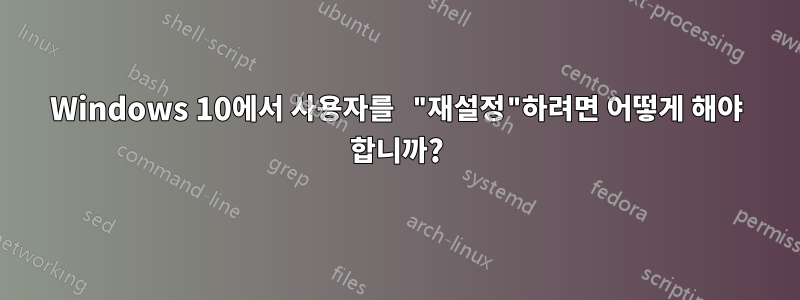 Windows 10에서 사용자를 "재설정"하려면 어떻게 해야 합니까?