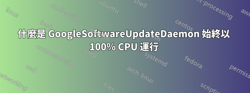 什麼是 GoogleSoftwareUpdateDaemon 始終以 100% CPU 運行