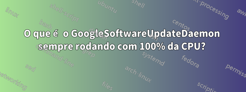 O que é o GoogleSoftwareUpdateDaemon sempre rodando com 100% da CPU?