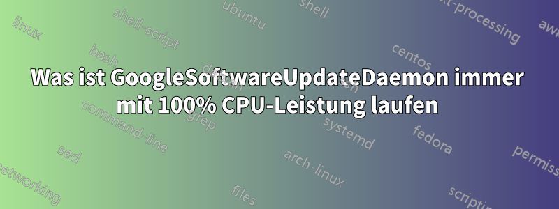 Was ist GoogleSoftwareUpdateDaemon immer mit 100% CPU-Leistung laufen